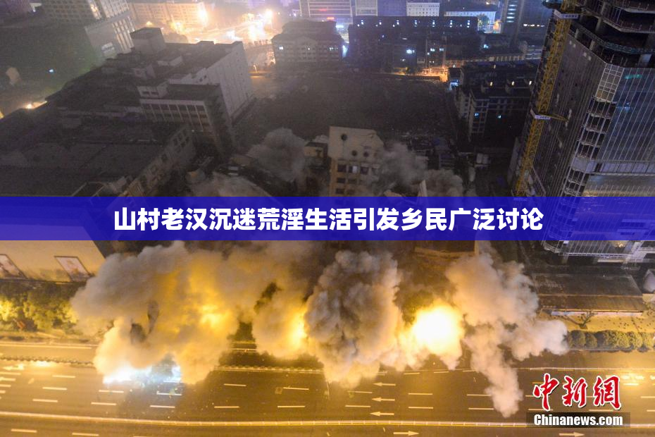 山村老汉沉迷荒淫生活引发乡民广泛讨论