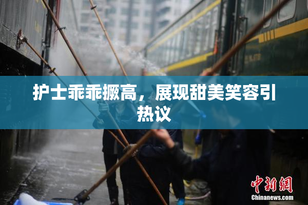 护士乖乖撅高，展现甜美笑容引热议