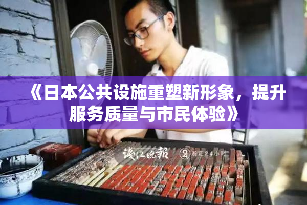 《日本公共设施重塑新形象，提升服务质量与市民体验》