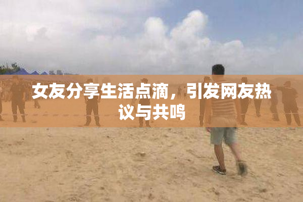 女友分享生活点滴，引发网友热议与共鸣