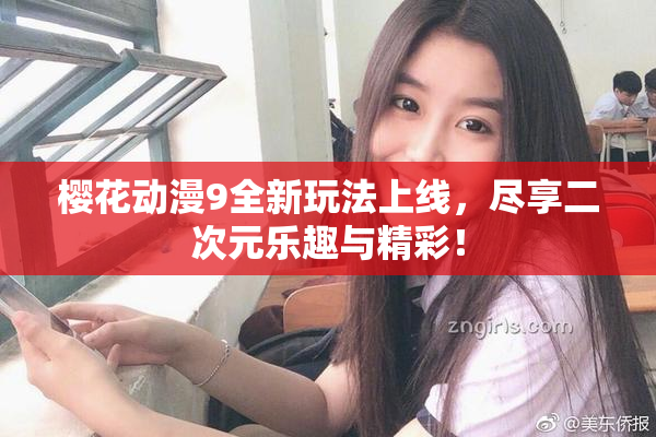 樱花动漫9全新玩法上线，尽享二次元乐趣与精彩！