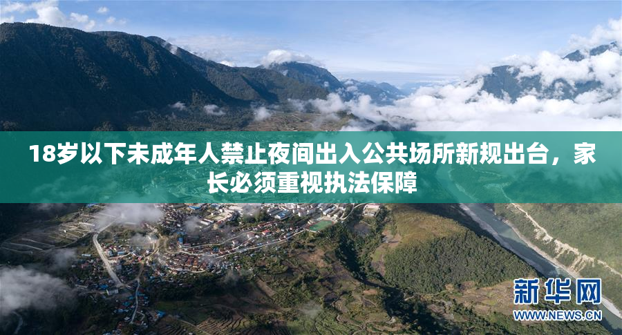 18岁以下未成年人禁止夜间出入公共场所新规出台，家长必须重视执法保障