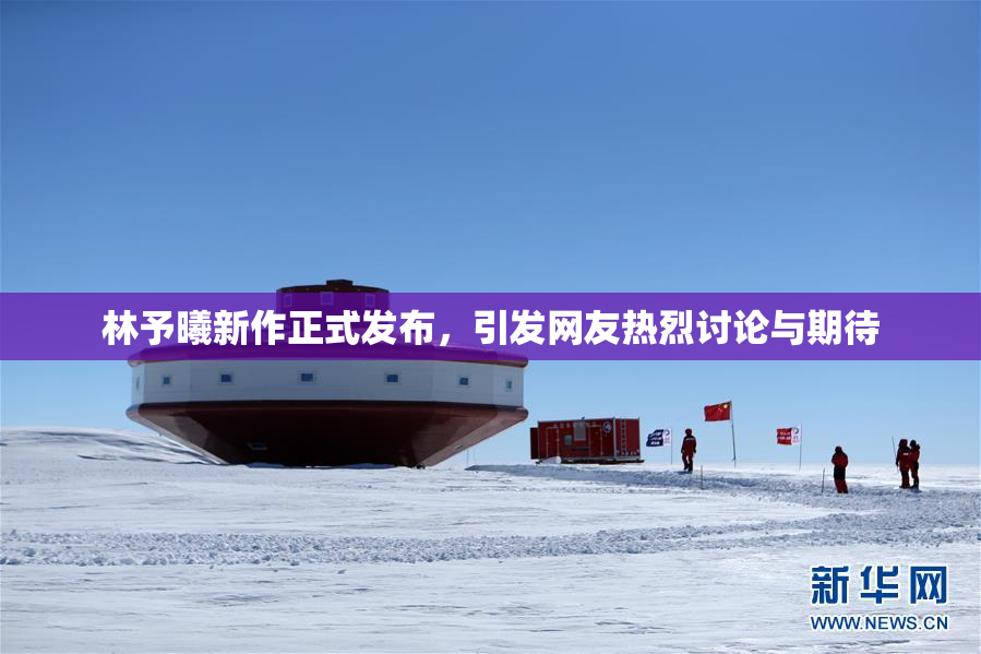 林予曦新作正式发布，引发网友热烈讨论与期待