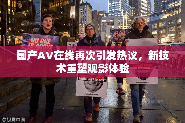 国产AV在线再次引发热议，新技术重塑观影体验