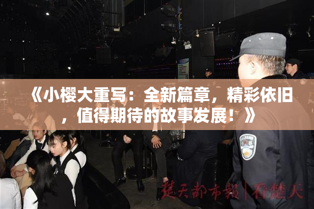 《小樱大重写：全新篇章，精彩依旧，值得期待的故事发展！》