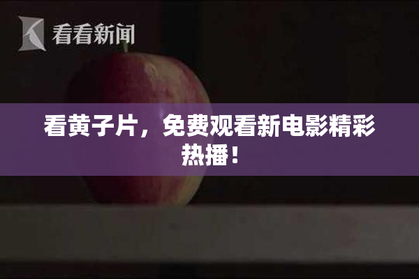 看黄子片，免费观看新电影精彩热播！