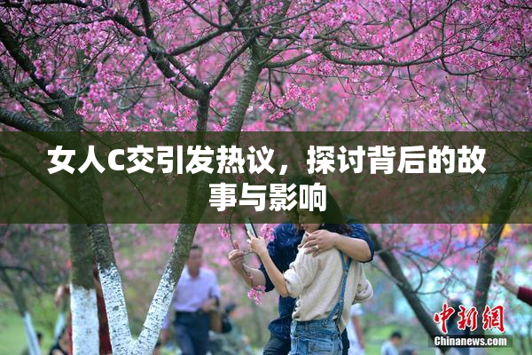女人C交引发热议，探讨背后的故事与影响