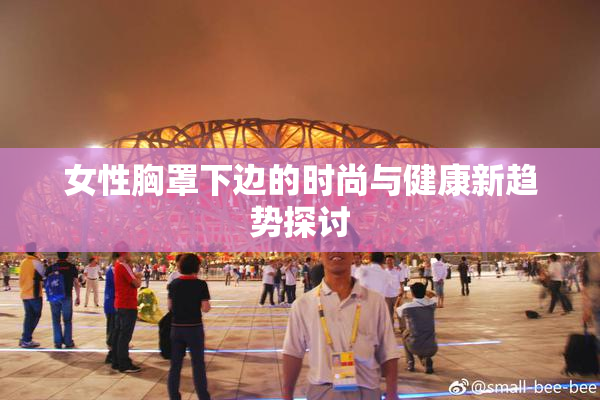 女性胸罩下边的时尚与健康新趋势探讨