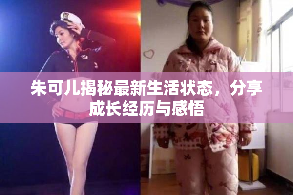 朱可儿揭秘最新生活状态，分享成长经历与感悟