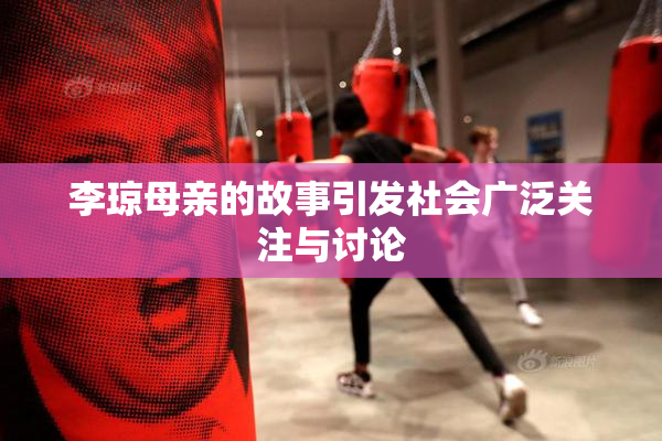 李琼母亲的故事引发社会广泛关注与讨论