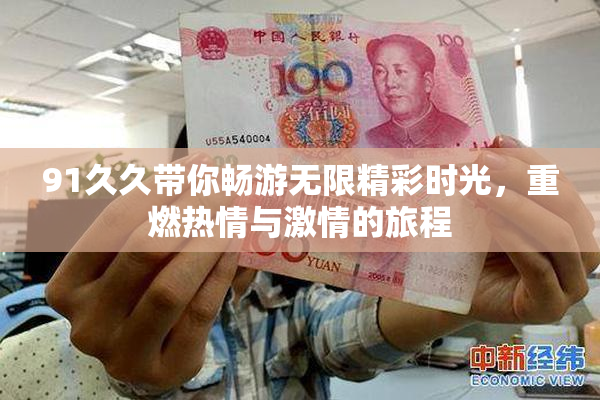 91久久带你畅游无限精彩时光，重燃热情与激情的旅程
