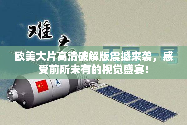 欧美大片高清破解版震撼来袭，感受前所未有的视觉盛宴！