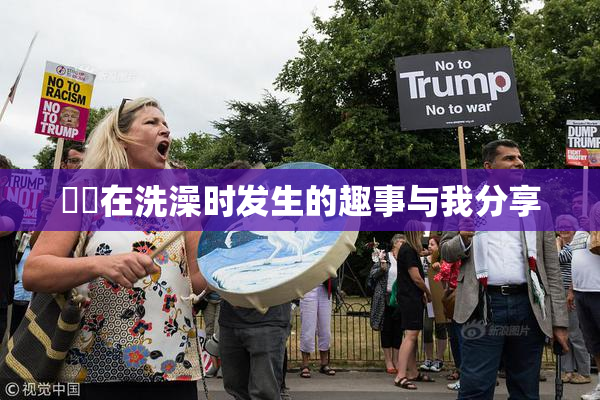 妺妺在洗澡时发生的趣事与我分享