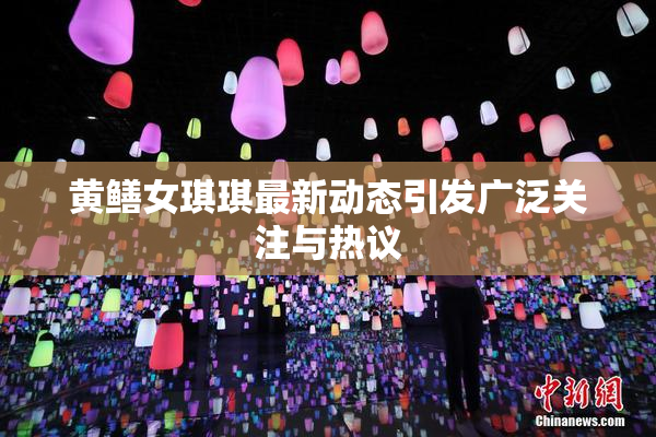 黄鳝女琪琪最新动态引发广泛关注与热议
