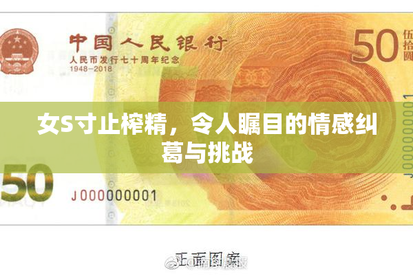 女S寸止榨精，令人瞩目的情感纠葛与挑战