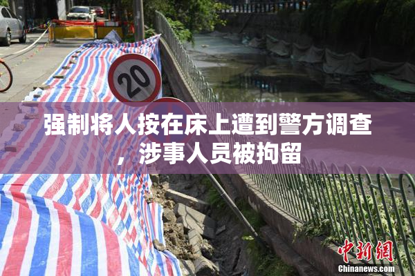 强制将人按在床上遭到警方调查，涉事人员被拘留