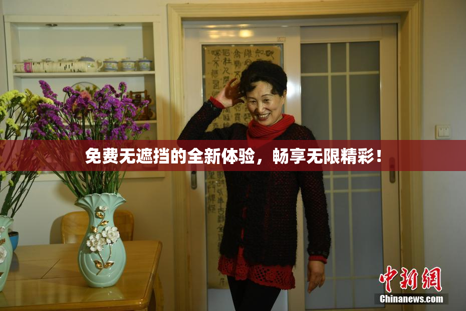 免费无遮挡的全新体验，畅享无限精彩！