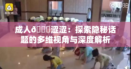 成人🔞涩涩：探索隐秘话题的多维视角与深度解析