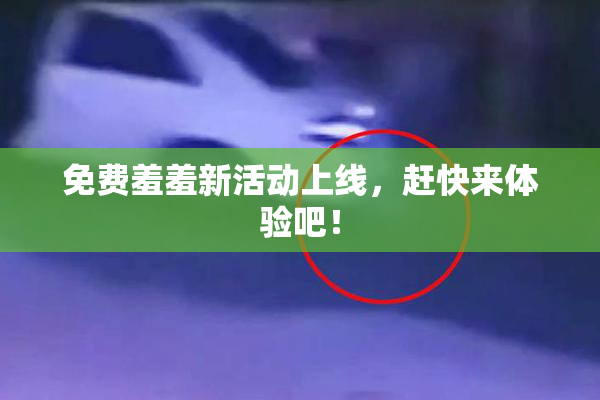 免费羞羞新活动上线，赶快来体验吧！