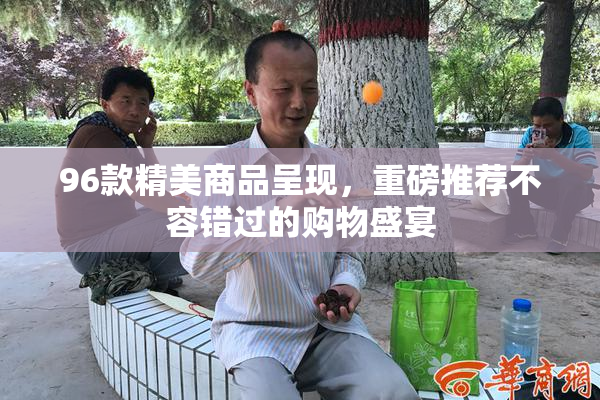 96款精美商品呈现，重磅推荐不容错过的购物盛宴