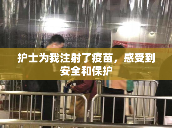 护士为我注射了疫苗，感受到安全和保护