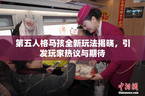 第五人格马孩全新玩法揭晓，引发玩家热议与期待