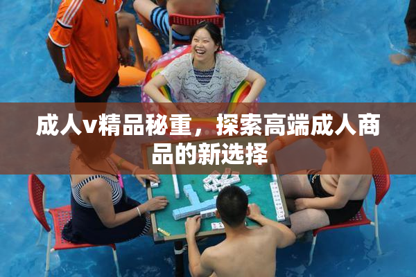 成人v精品秘重，探索高端成人商品的新选择