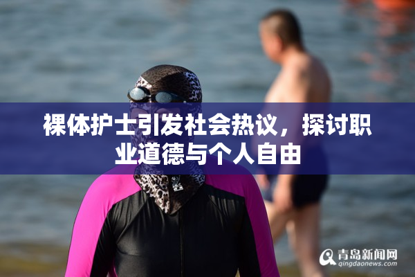裸体护士引发社会热议，探讨职业道德与个人自由