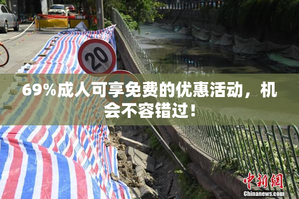 69%成人可享免费的优惠活动，机会不容错过！