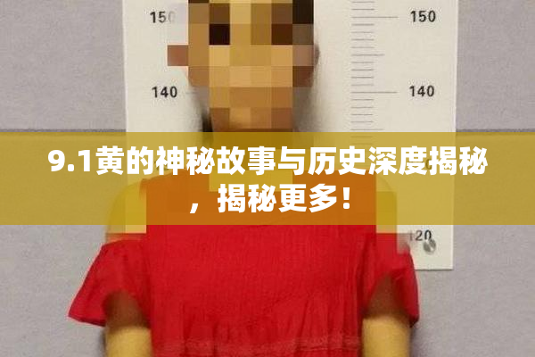 9.1黄的神秘故事与历史深度揭秘，揭秘更多！