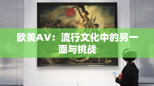 欧美AV：流行文化中的另一面与挑战