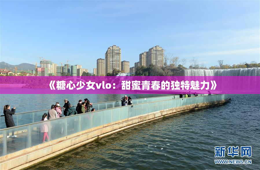 《糖心少女vlo：甜蜜青春的独特魅力》
