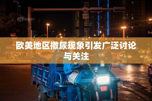 欧美地区撒尿现象引发广泛讨论与关注