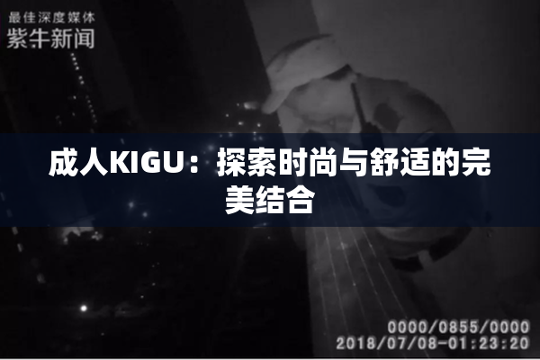 成人KIGU：探索时尚与舒适的完美结合
