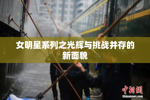 女明星系列之光辉与挑战并存的新面貌