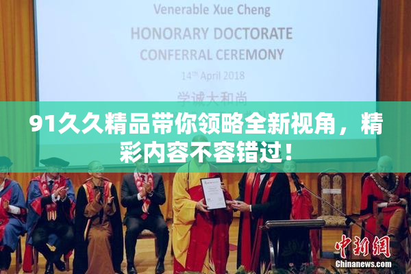 91久久精品带你领略全新视角，精彩内容不容错过！