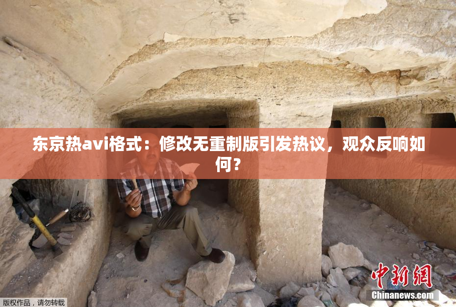 东京热avi格式：修改无重制版引发热议，观众反响如何？