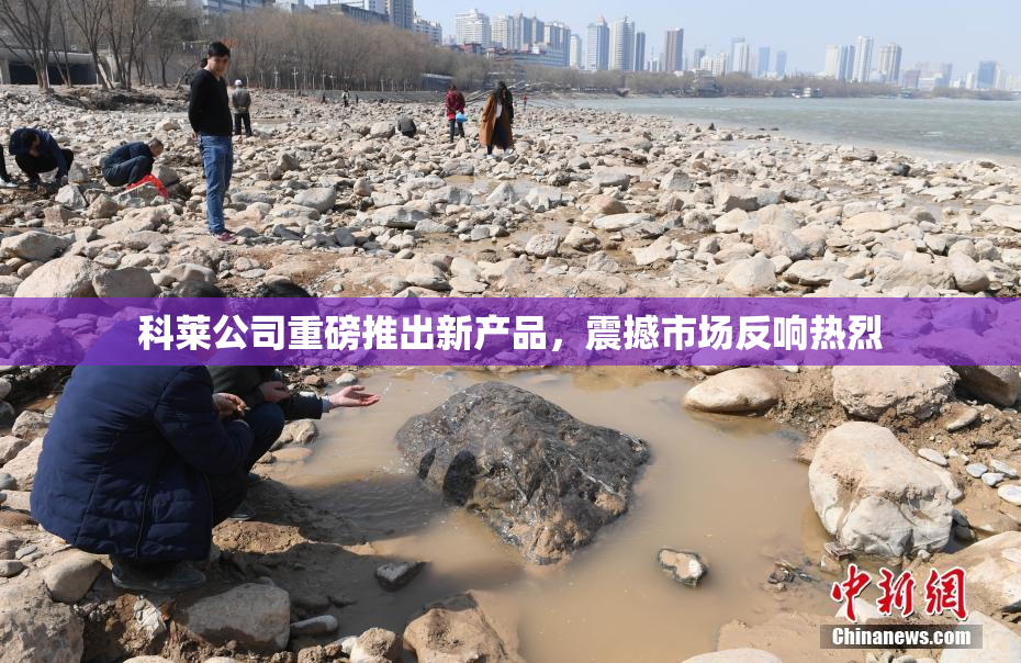 科莱公司重磅推出新产品，震撼市场反响热烈