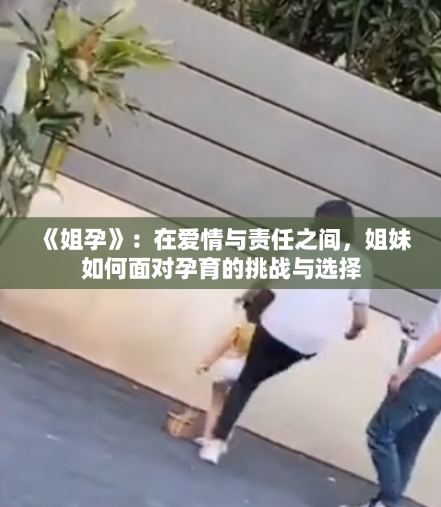 《姐孕》：在爱情与责任之间，姐妹如何面对孕育的挑战与选择