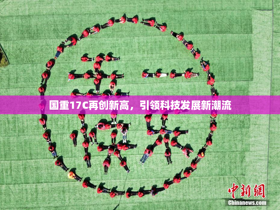 国重17C再创新高，引领科技发展新潮流