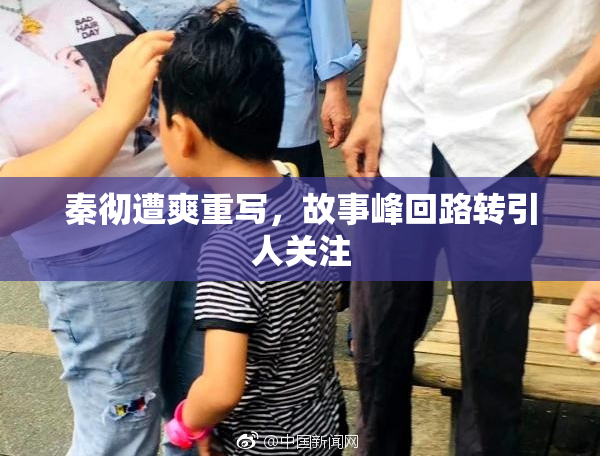 秦彻遭爽重写，故事峰回路转引人关注