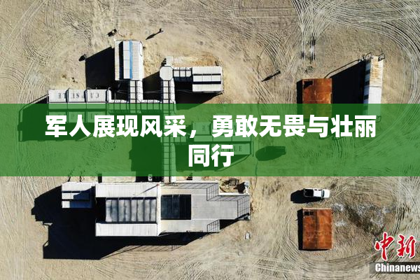 军人展现风采，勇敢无畏与壮丽同行