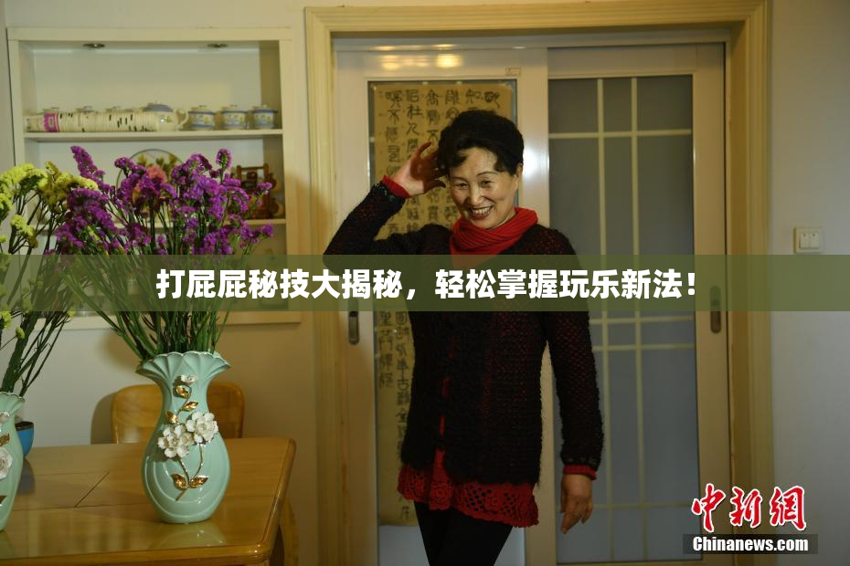 打屁屁秘技大揭秘，轻松掌握玩乐新法！