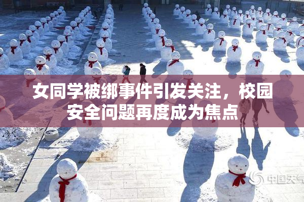 女同学被绑事件引发关注，校园安全问题再度成为焦点