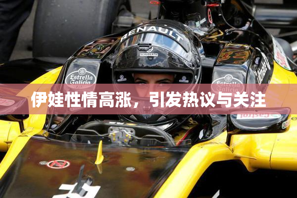 伊娃性情高涨，引发热议与关注