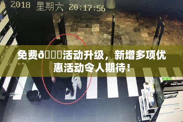 免费🔞活动升级，新增多项优惠活动令人期待！