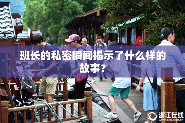 班长的私密瞬间揭示了什么样的故事？