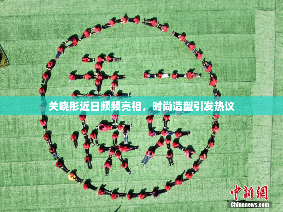 关晓彤近日频频亮相，时尚造型引发热议