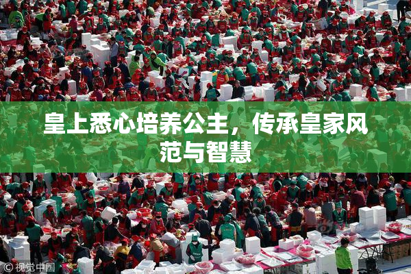 皇上悉心培养公主，传承皇家风范与智慧