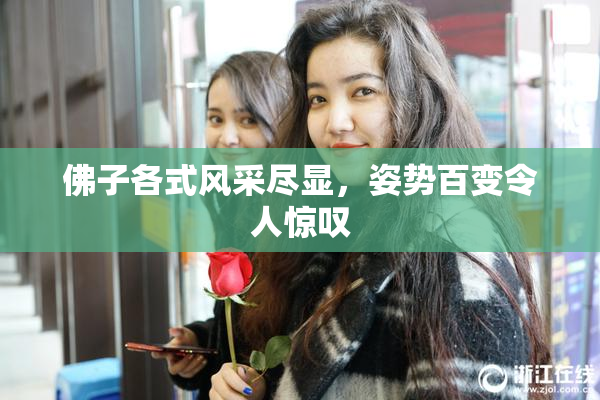 佛子各式风采尽显，姿势百变令人惊叹